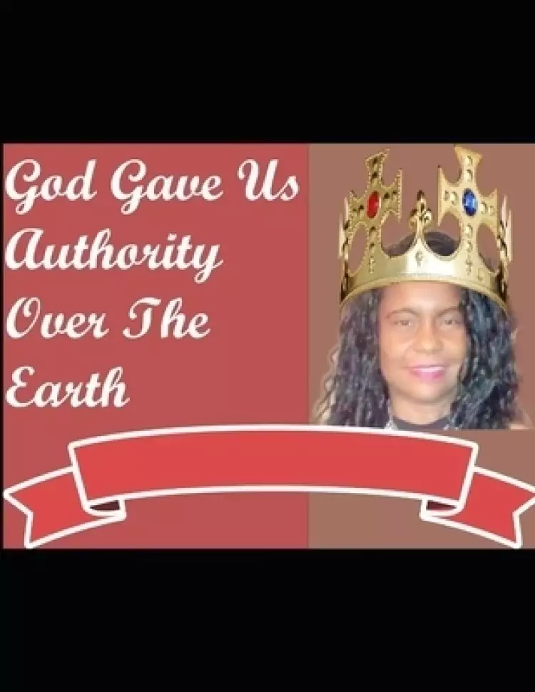 God Gave Us Authority Over The Earth: God Has Given the Church Authority to Rule Ove the Earth