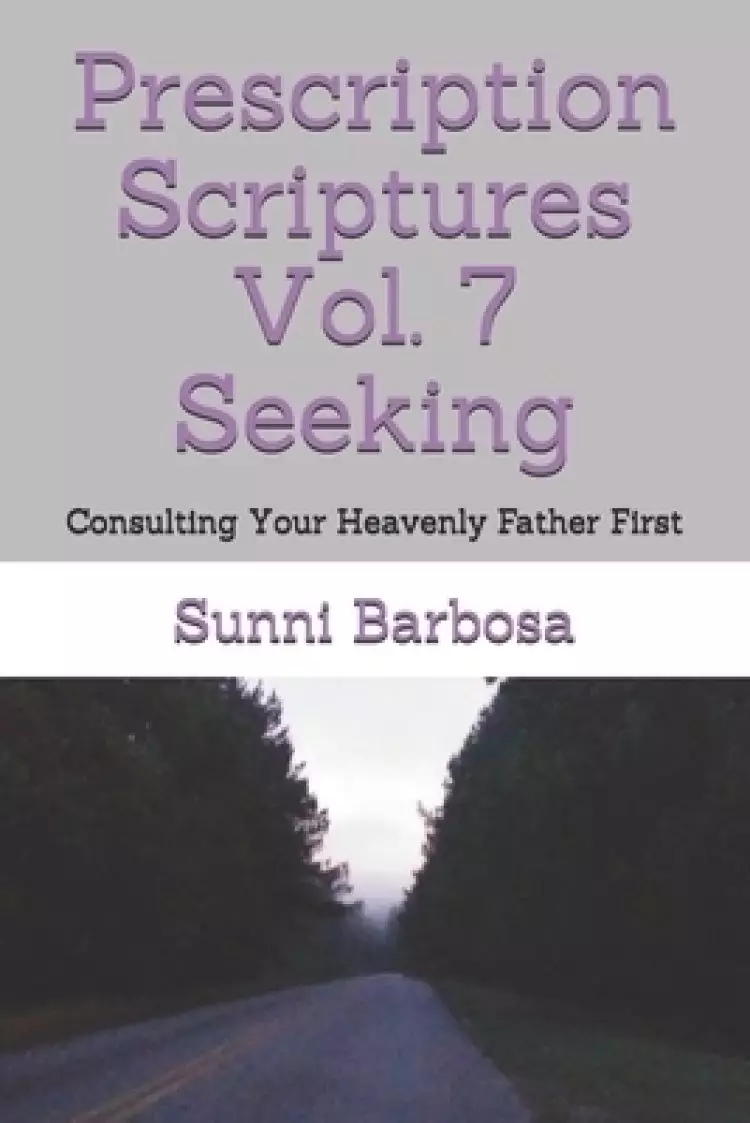 Prescription Scriptures Vol. 7 Seeking: Consulting Your Heavenly Father First