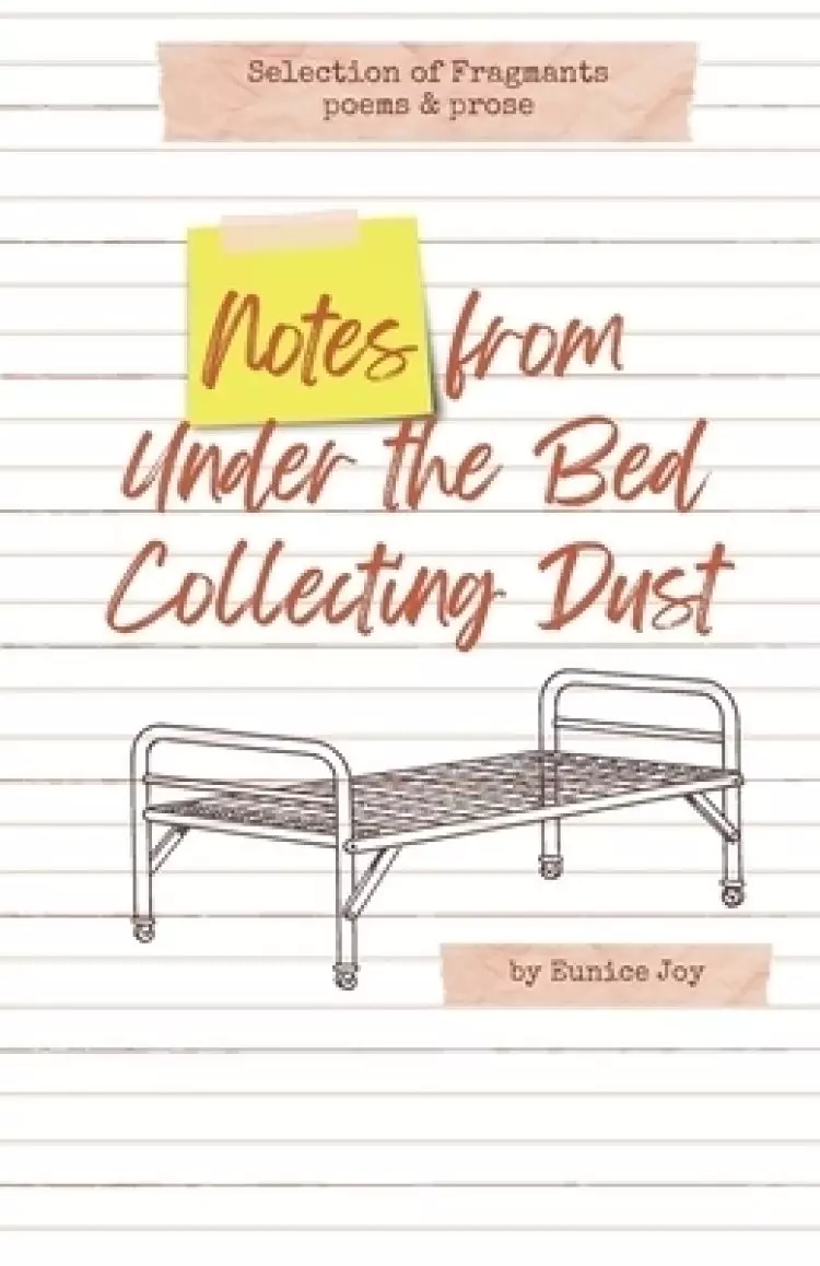 Notes From Under The Bed Collecting Dust: Selection of Fragments: poems and prose