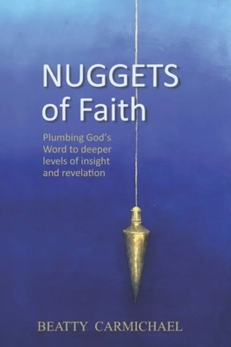 Nuggets of Faith: Plumbing God's Word to deeper levels of truth and revelation