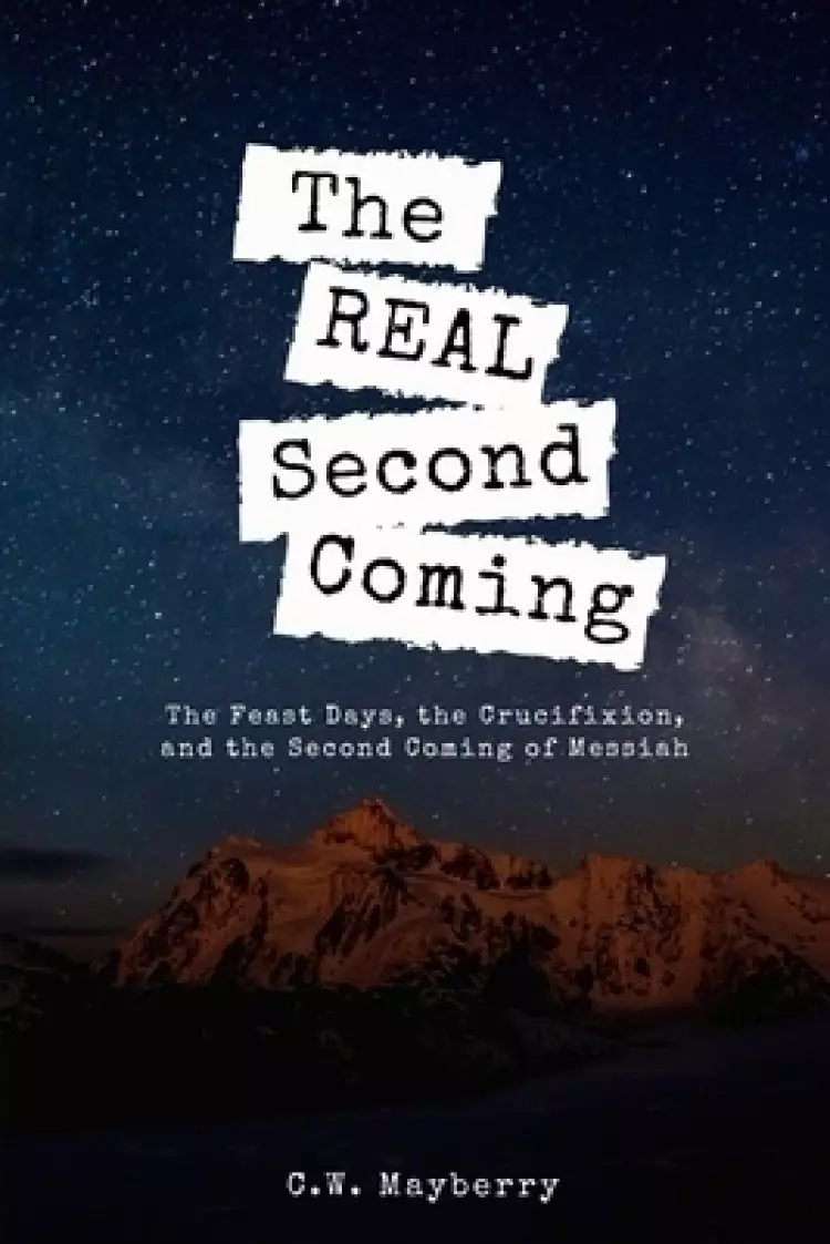 The Real Second Coming: The Feast Days, the Crucifixion, and the Second Coming of Messiah