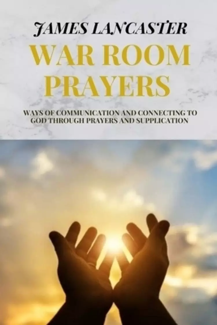 WAR ROOM PRAYERS : Ways of communication and connecting to God through prayers and supplication