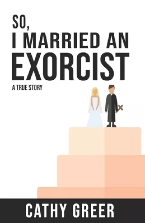 So, I Married An Exorcist: A True Story