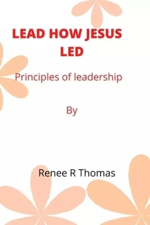 LEAD HOW JESUS  LED: Principles of leadership