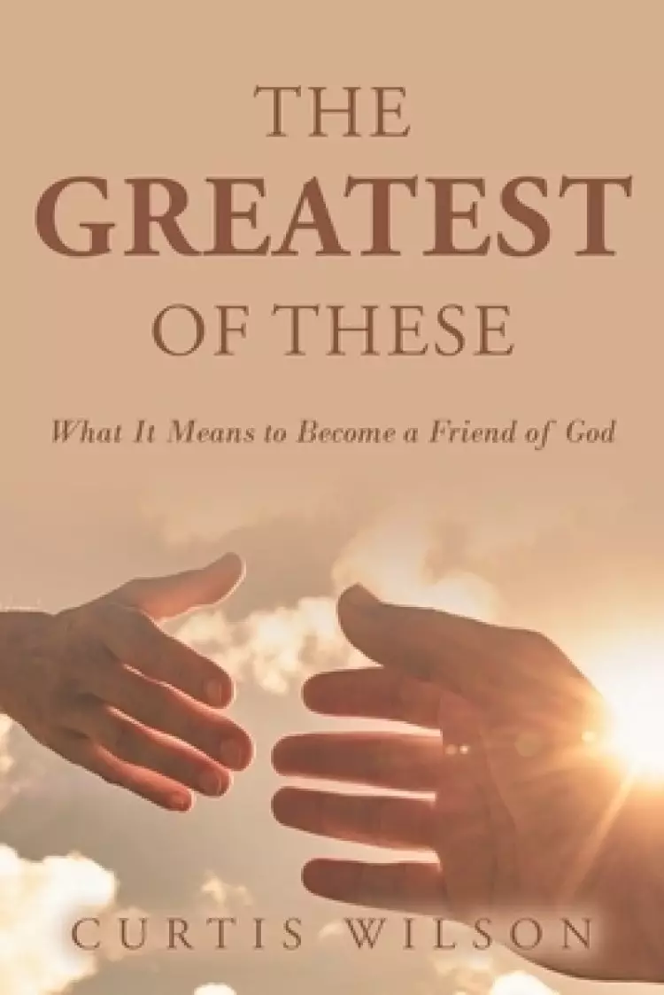 The Greatest Of These: What It Means to Become a Friend of God