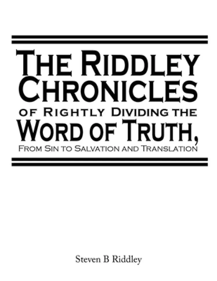 "The Riddley Chronicles: of Rightly Dividing the Word of Truth, From Sin to Salvation and Translation"