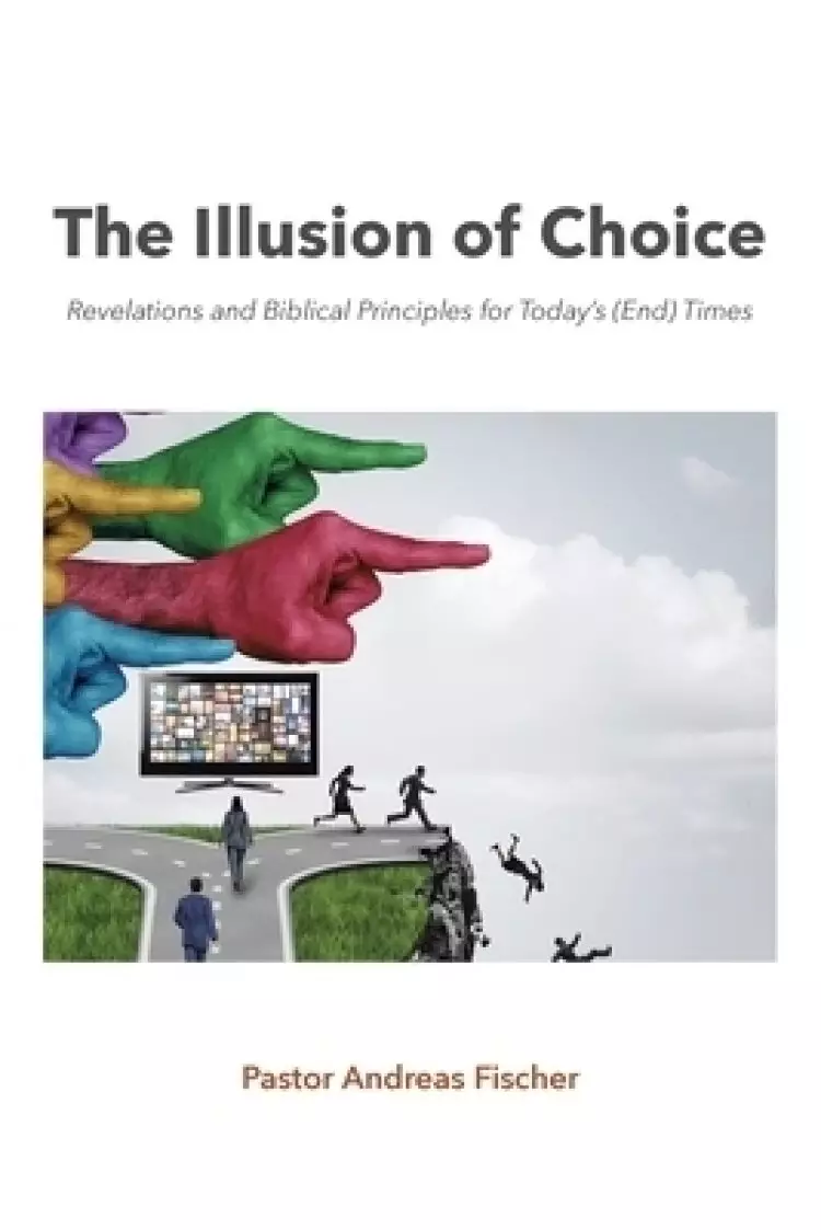 The Illusion of Choice: Revelations and Biblical Principles for Today's (End) Times