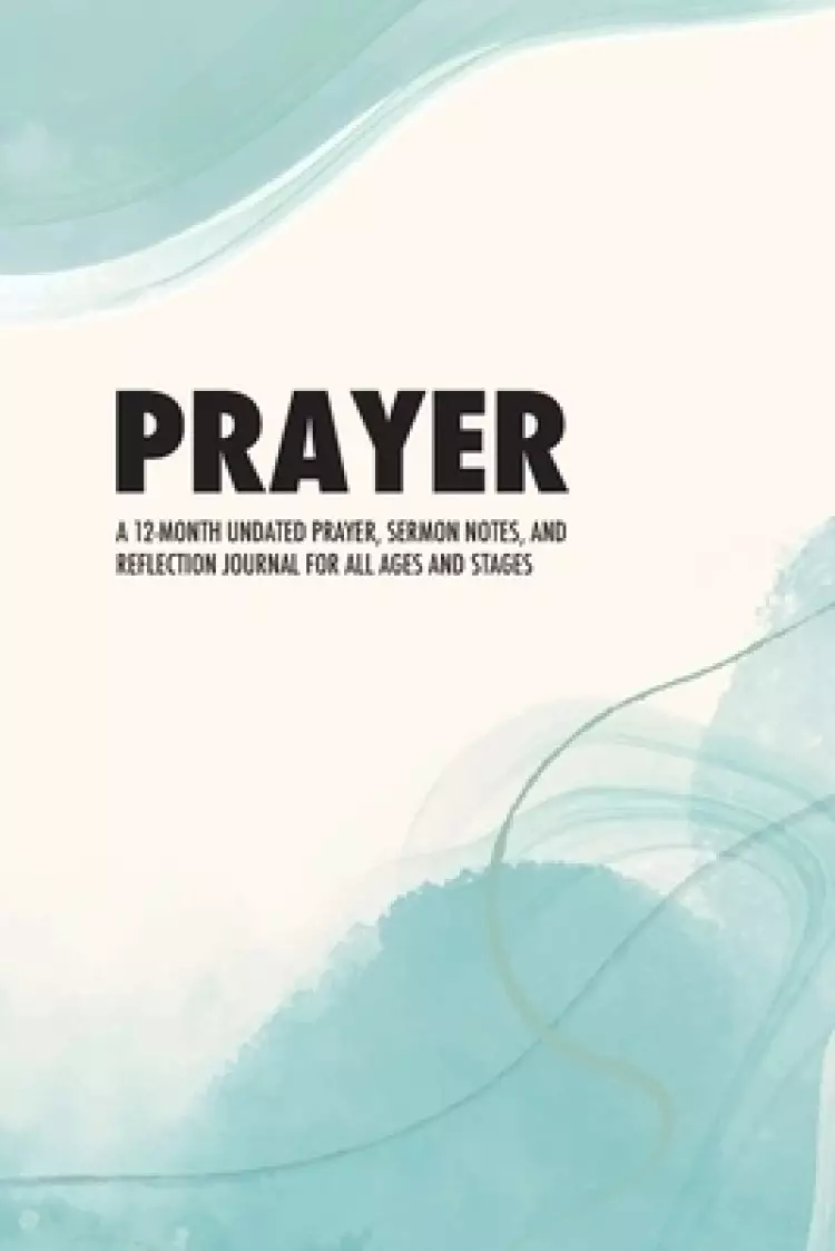Prayer: A 12-Month Undated Prayer, Sermon Notes, and Reflection Journal for All Ages and Stages