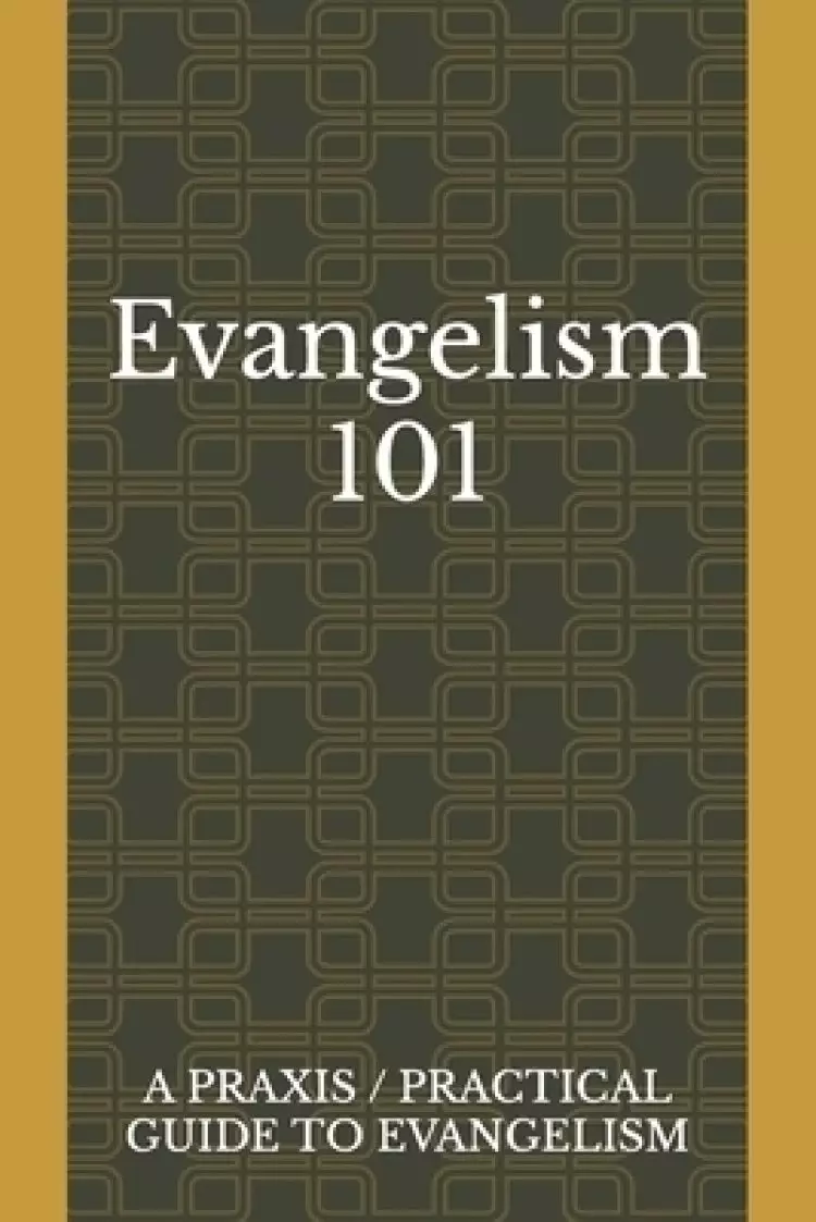 Evangelism 101: A Praxis / Practical Guide To Evangelism