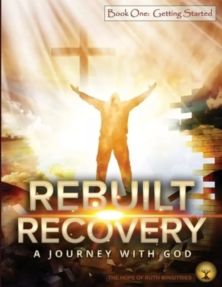Rebuilt Recovery - Getting Started - Book 1: A Journey with God
