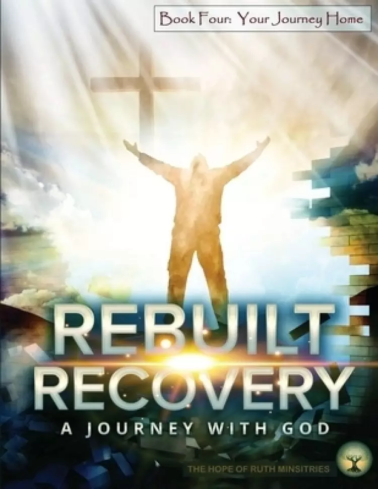 Rebuilt Recovery - Your Journey Home - Book 4: A Journey with God