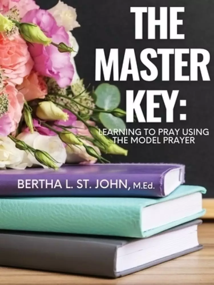 The Master Key: Learning to Pray Using the Model Prayer