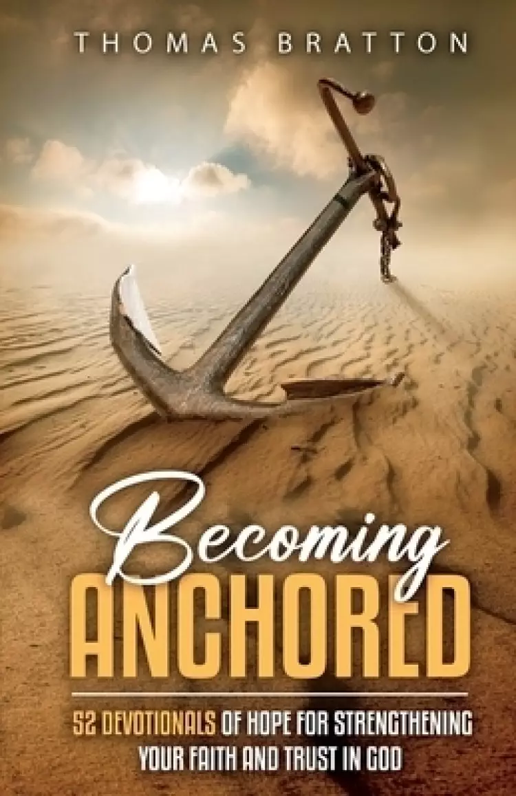 Becoming Anchored : 52 Devotionals of Hope for Strengthening Your Faith and Trust in God