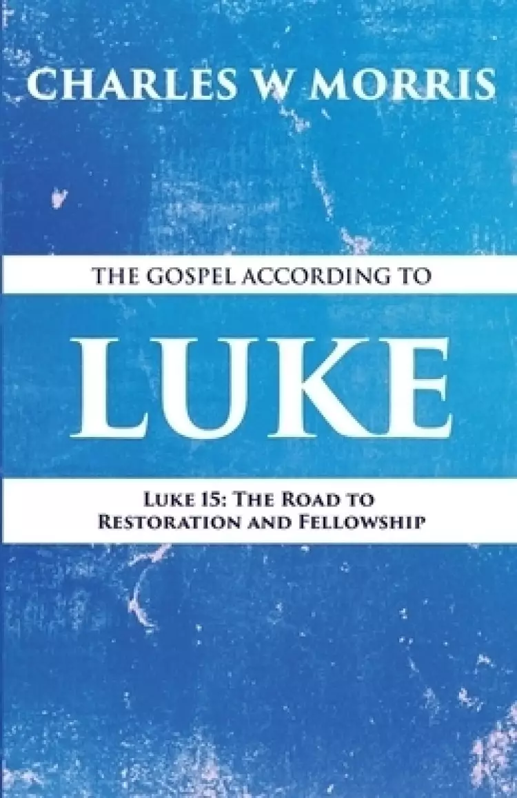 The Gospel According to Luke: Luke 15: The Road to Restoration and Fellowship