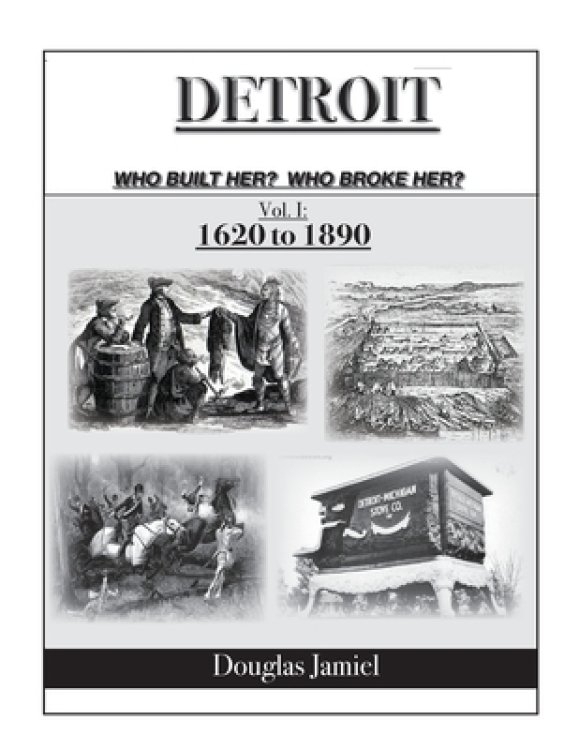 Detroit: Who Built Her? Who Broke Her?  Vol. 1 1620 to 1890