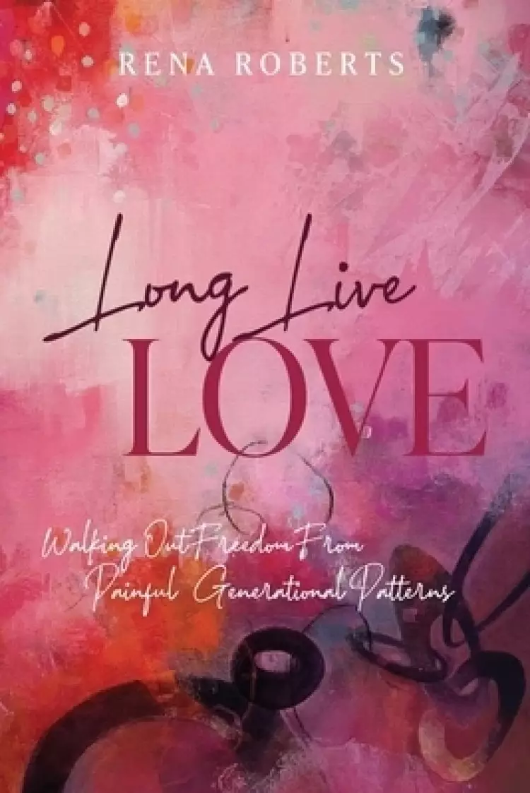 Long Live Love: Walking Out Freedom from Painful Generational Patterns