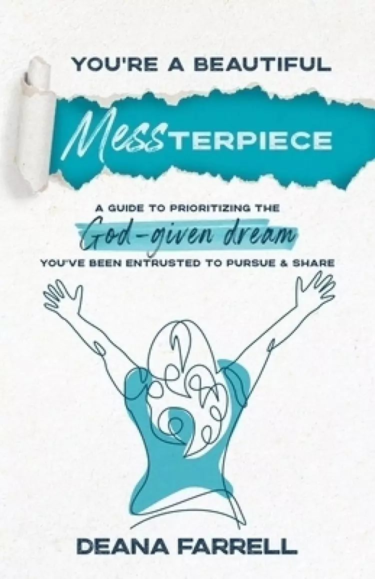 You're A Beautiful MESSterpiece: A Guide To Prioritizing The God-Given Dream You've Been Entrusted To Pursue & Share