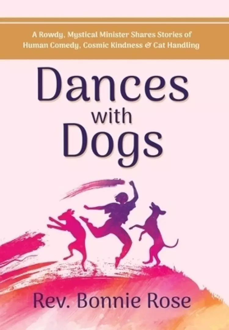 Dances with Dogs: A Rowdy, Mystical Minister Shares Memories of Human Comedy, Cosmic Kindness, and Cat-Handling