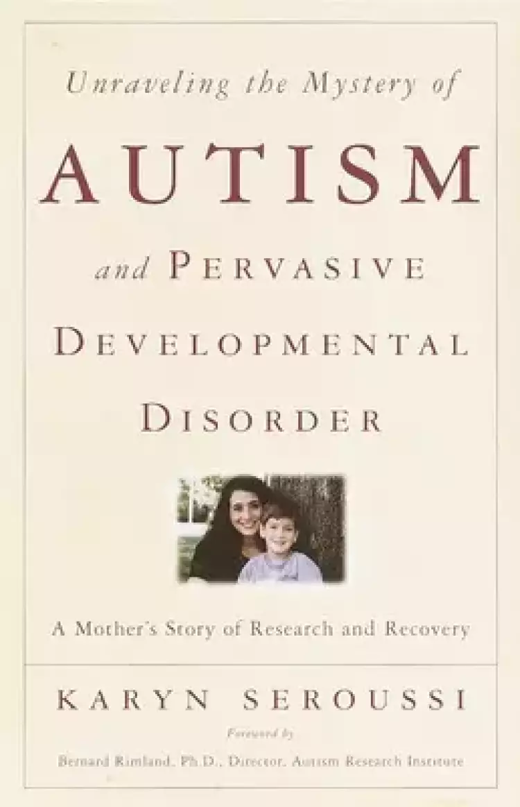 Unraveling the Mystery of Autism and Pervasive Developmental Disorder: A Mother's Story of Research & Recovery