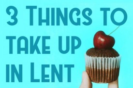 3 Things to take up in Lent 3 Things to take up in Lent