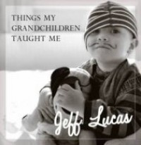 Things My Grandchildren Taught Me: Jeff Lucas