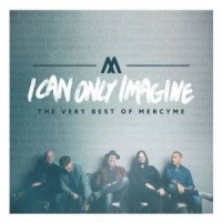 I Can Only Imagine - The Very Best of MercyMe