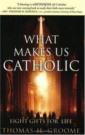 What Makes Us Catholic - Eight Gifts for Life By Thomas H Groome