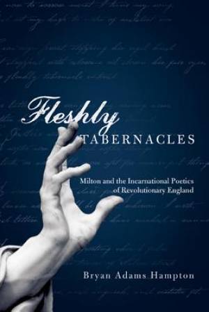 Fleshly Tabernacles - Milton and the Incarnational Poetics of Revolutionary England