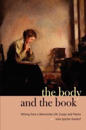 The Body and the Book: Writing from a Mennonite Life: Essays and Poems - Writing from a Mennonite Life