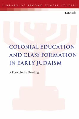 Colonial Education and Class Formation in Early Judaism: A Postcolonial Reading Colonial Education and Class Formation in Early Judaism: A Postcolonial Reading