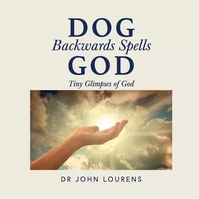 Dog Backwards Spells God: Tiny Glimpses of God