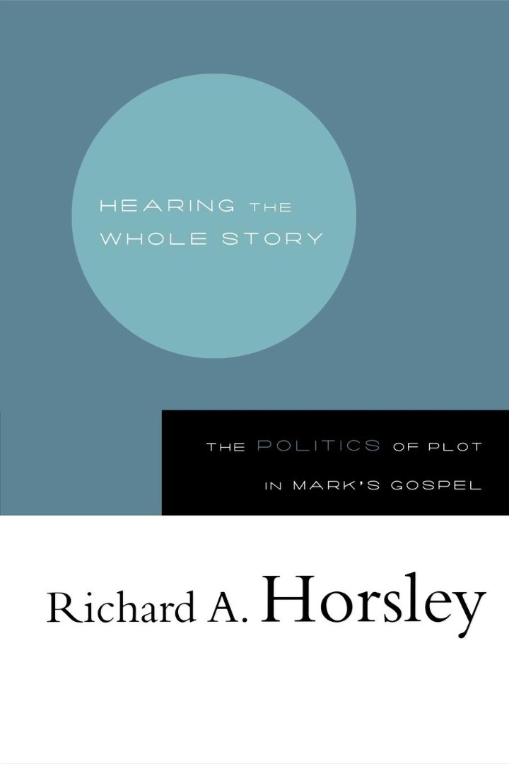 Hearing the Whole Story - The Politics of Plot in Marks Gospel Hearing the Whole Story - The Politics of Plot in Marks Gospel