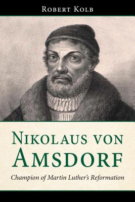 Nikolaus Von Amsdorf: Champion of Martin Luthers Reformation Nikolaus Von Amsdorf: Champion of Martin Luthers Reformation