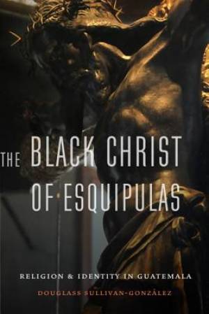 The Black Christ of Esquipulas - Religion and Identity in Guatemala The Black Christ of Esquipulas - Religion and Identity in Guatemala