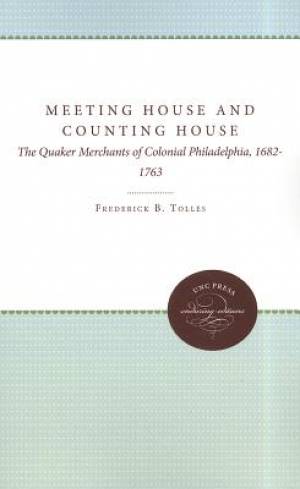 Meeting House and Counting House - The Quaker Merchants of Colonial Philadelphia, 1682-1763