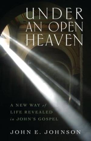 Under an Open Heaven - A New Way of Life Revealed in John's Gospel