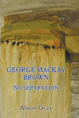 George Mac Kay Brown: No Separation George Mac Kay Brown: No Separation