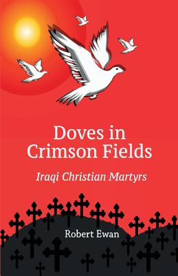 Doves in Crimson Fields - Iraqi Christian Martyrs Doves in Crimson Fields - Iraqi Christian Martyrs