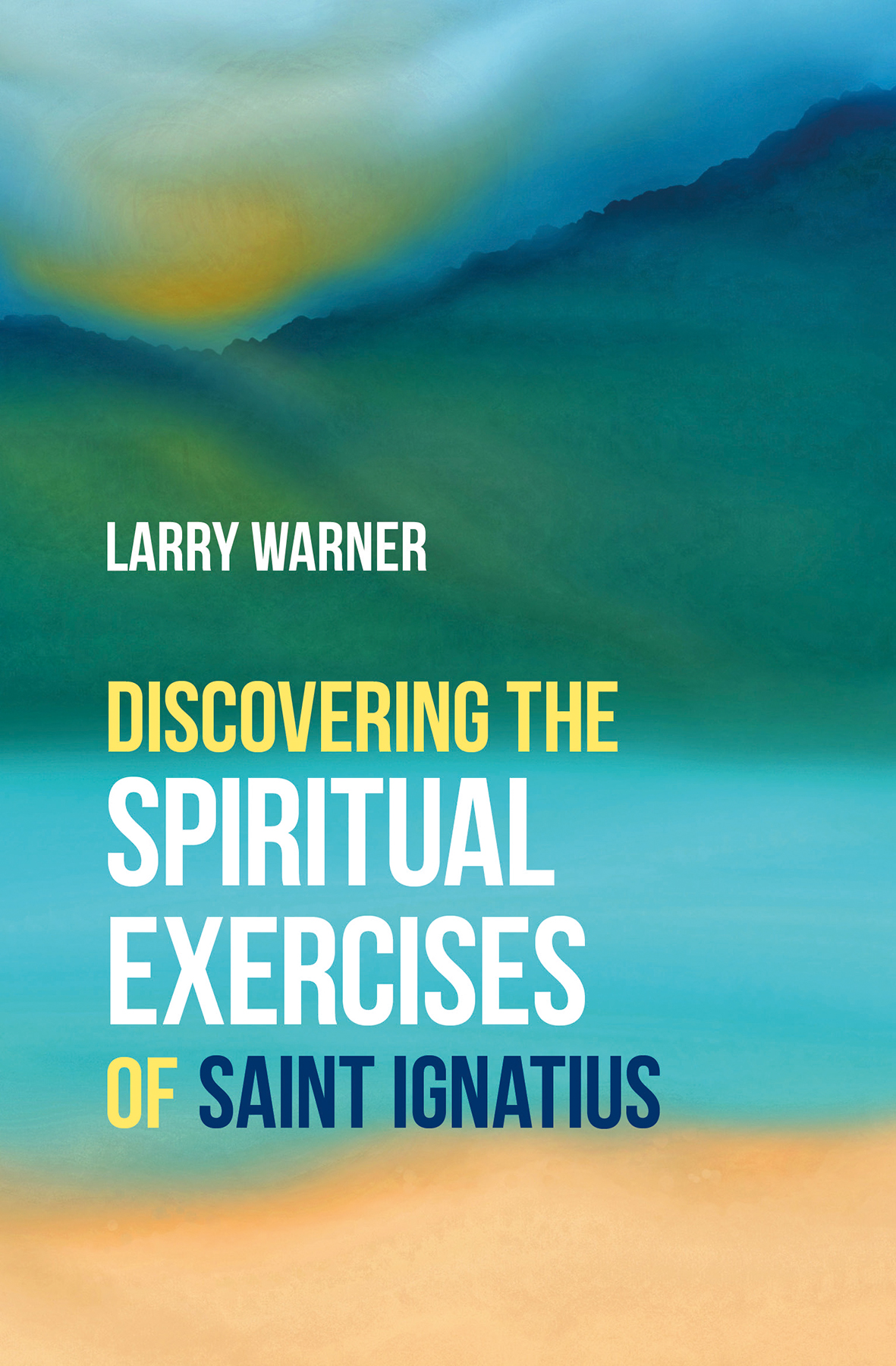 Discovering The Spiritual Exercises Of Saint Ignatius By Larry Warner 