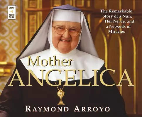Mother Angelica: The Remarkable Story of a Nun, Her Nerve, and a Network of Miracles