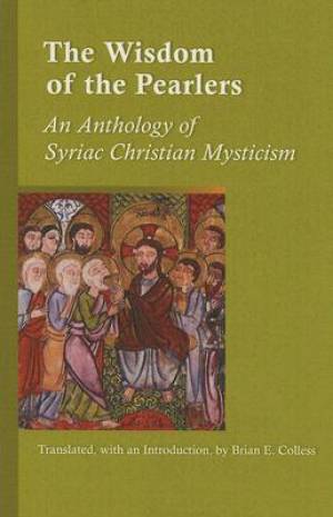 The Wisdom of the Pearlers - An Anthology of Syriac Christian Mysticism The Wisdom of the Pearlers - An Anthology of Syriac Christian Mysticism