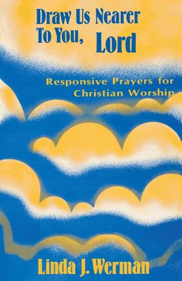 Draw Us Nearer to You, Lord: Responsive Prayers for Christian Worship Draw Us Nearer to You, Lord: Responsive Prayers for Christian Worship