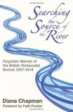 Searching The Source Of The River - Forgotten Women of the British Pentecostal Revival 1907-1914