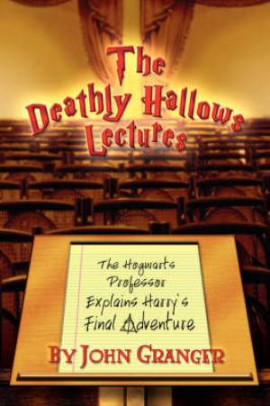 The Deathly Hallows Lectures: The Hogwarts Professor Explains the Final Harry Potter Adventure - The Hogwarts Professor Explains the Final Harry Potter Adventure The Deathly Hallows Lectures: The Hogwarts Professor Explains the Final Harry Potter Adventure - The Hogwarts Professor Explains the Final Harry Potter Adventure
