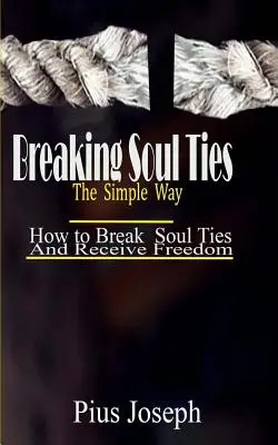 Breaking Soul Ties The Simple Way: How to Break Soul Ties And Receive ...