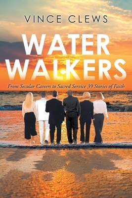 Water Walkers From Secular Careers to Sacred Service 39 Stories of F