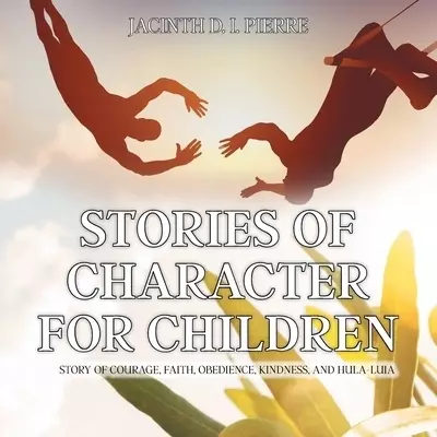 Stories of Character for Children: Story of Courage, Faith, Obedience, Kindness, and Hula-Luia