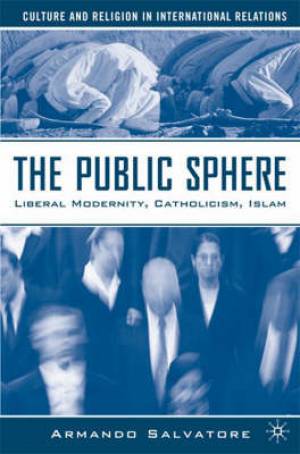 Public Sphere - Liberal Modernity, Catholicism, Islam