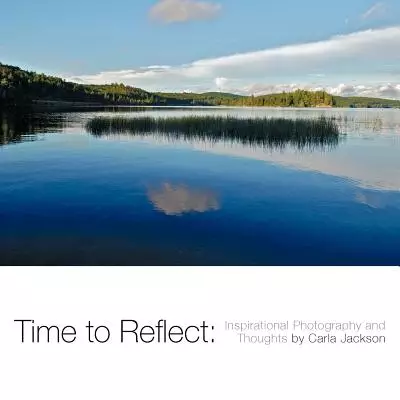 Time to Reflect: Inspirational Photography and Thoughts by Carla Jackson