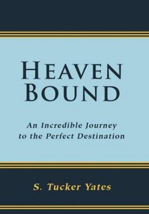 Heaven Bound - An Incredible Journey to the Perfect Destination.